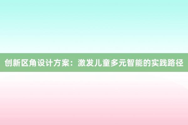 创新区角设计方案：激发儿童多元智能的实践路径